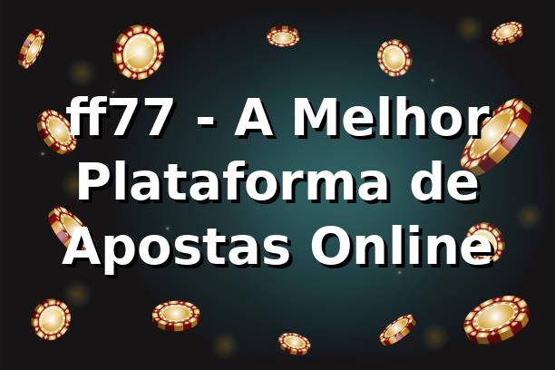ff77 - A Melhor Plataforma de Apostas Online 1 ff77 - A Melhor Plataforma de Apostas Online