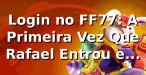 Login no FF77: A Primeira Vez Que Rafael Entrou e Nunca Mais Saiu