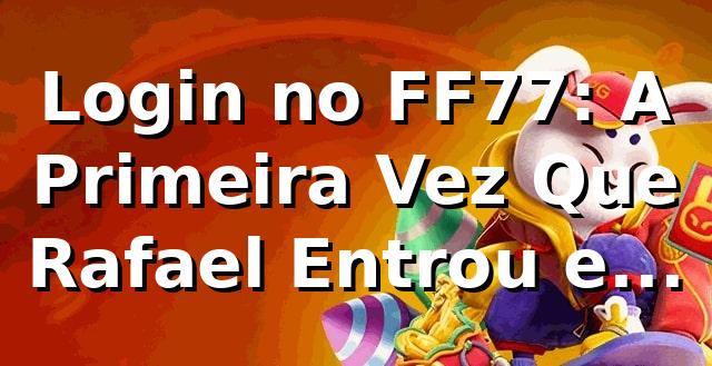 Login no FF77: A Primeira Vez Que Rafael Entrou e Nunca Mais Saiu